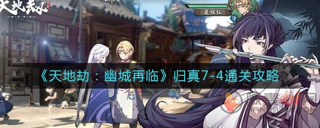天地劫幽城再临7-4通关方法 天地劫幽城再临归真7-4通关攻略