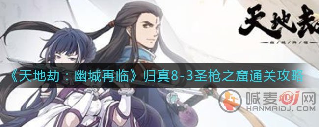 天地劫幽城再临归真8-3通关方法 天地劫幽城再临归真8-3圣枪之窟通关攻略