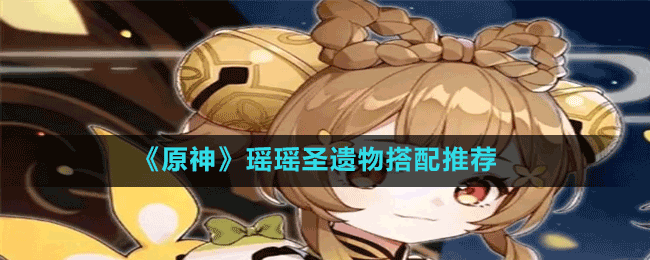 瑶瑶圣遗物搭配一览 游戏优化与操作技巧