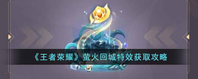 萤火回城特效获得攻略 教你应对挑战
