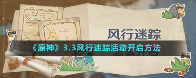 3.3风行迷踪活动开启方法 剧情深度解析与角色关系梳理