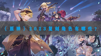 2023复刻角色一览 游戏世界探索路线与美景