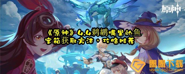 原神4.4鹈鹕嘴里的鱼宝箱怎么拿-原神4.4鹈鹕嘴里的鱼宝箱怎么获取一览[图文]