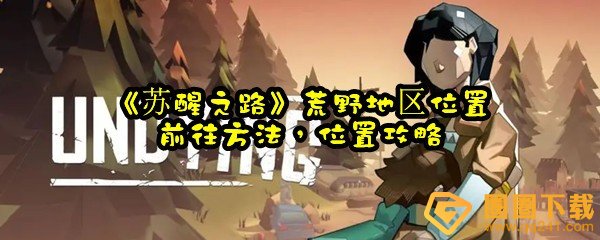 苏醒之路荒野地带前往方法-苏醒之路荒野地区怎么去一览[图文]