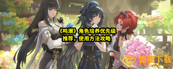鸣潮哪些角色值得培养-鸣潮五星角色选哪个怎么使用一览[图文]