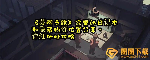 苏醒之路家里的日记本和隐藏物资在哪里-苏醒之路家里的日记本和隐藏物资怎么找一览[图文]