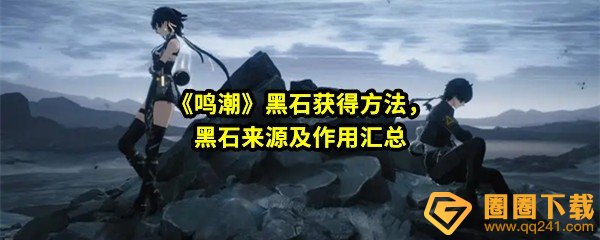 鸣潮黑石怎么获得-鸣潮黑石来源在哪一览[图文]