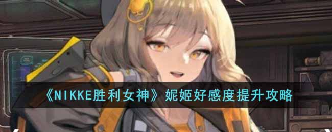 妮姬好感度快速提升方法 战斗伤害提升与防御策略