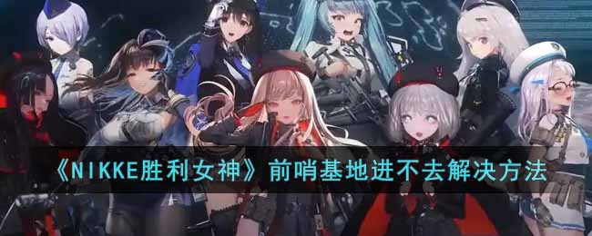 前哨基地进不去解决方法一览 宠物进化与技能搭配