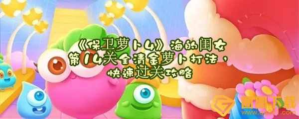 保卫萝卜4海的闺女第14关怎么清理掉全部道具-保卫萝卜4海的闺女第14关怎么快速过关一览[图文]