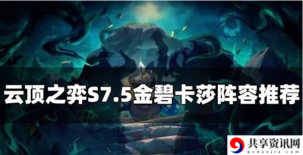 S7.5金碧卡莎阵容玩法一览 稀有道具活动获取快速技巧
