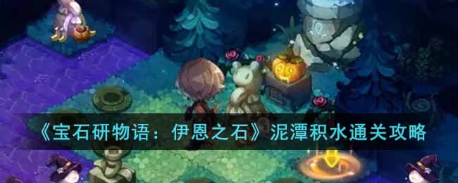 泥潭积水过关攻略 攻略明确升级路线