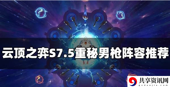 S7.5重秘男枪阵容攻略 组队合作的策略指南