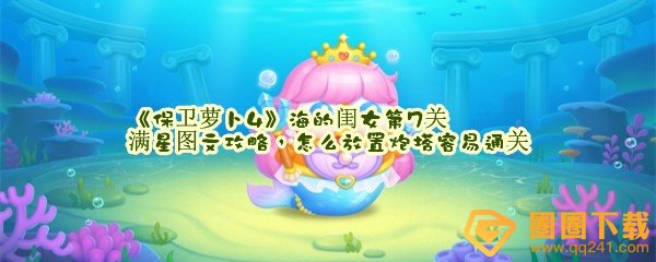 保卫萝卜4海的闺女第7关怎么满分过关-保卫萝卜4海的闺女第7关怎么放置炮塔一览[图文]