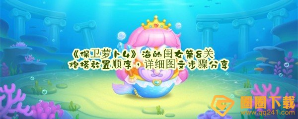 保卫萝卜4海的闺女第8关怎么高效放置炮台-保卫萝卜4海的闺女第8关怎么详细放置炮台的顺序一览[图文]