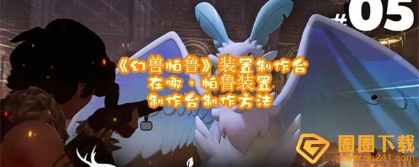 幻兽帕鲁装置制作台怎么解锁-幻兽帕鲁装置制作台位置在哪一览[图文]