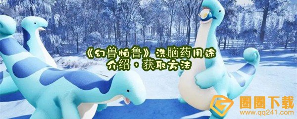 幻兽帕鲁洗脑药有什么用-幻兽帕鲁洗脑药多少钱怎么获取一览[图文]