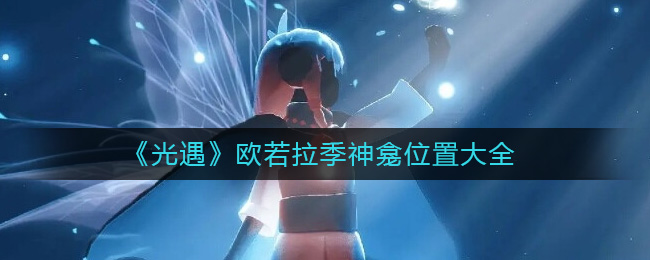 欧若拉季神龛位置大全 游戏中的最佳打法
