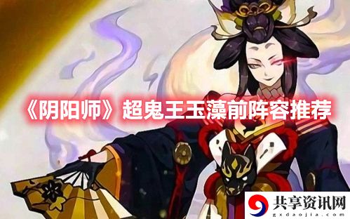 超鬼王玉藻前阵容推荐攻略 游戏中最值得学习的技能是什么？