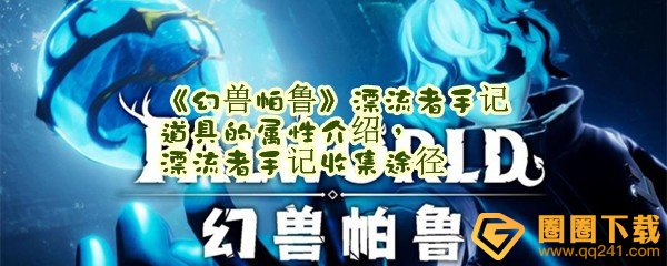 幻兽帕鲁漂流者手记怎么获得-幻兽帕鲁漂流者手记位置在哪一览[图文]