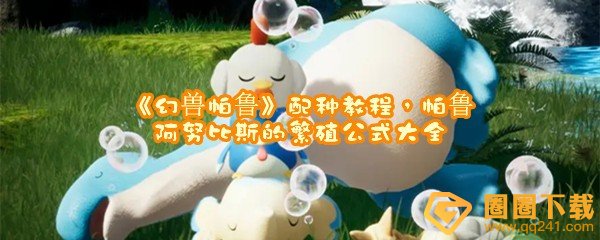 幻兽帕鲁阿努比斯配种公式推荐-幻兽帕鲁繁殖词条继承怎么算的一览[图文]
