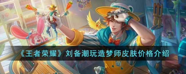 刘备潮玩造梦师皮肤价格一览 把握敌人行动规律
