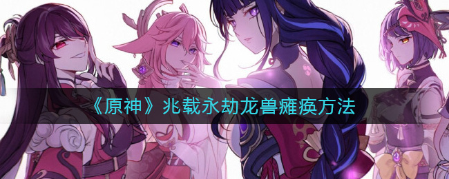 兆载永劫龙兽瘫痪攻略 通过战斗系统提升操作技巧