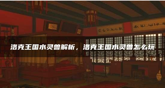 水灵兽玩法一览 打造强大公会的实用指南