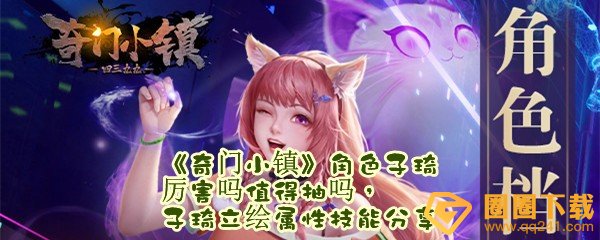 奇门小镇角色子琦厉害吗值得抽吗-奇门小镇角色子琦技能是什么一览[图文]