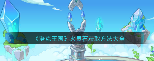 火灵石获得方法一览 剧情深度解读与角色关系分析