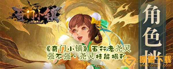 奇门小镇五行者尧灵强不强技能是什么-奇门小镇尧灵技能介绍一览[图文]