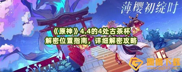 原神4.4的4处古茶杯解密位置在哪里-原神4.4的4处古茶杯怎么解谜一览[图文]