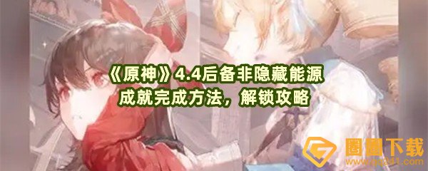 原神4.4后备非隐藏能源成就怎么完成-原神4.4非后备隐藏能源成就如何达成一览[图文]