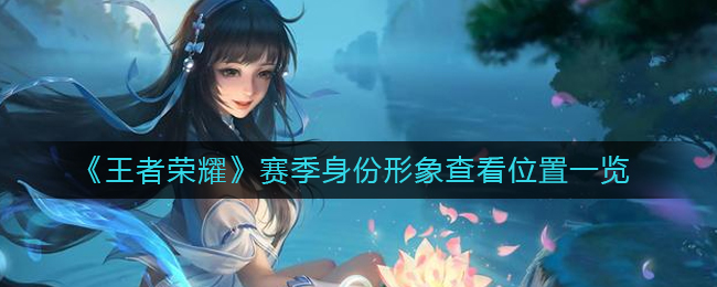 赛季身份形象查看方法 合理搭配技能造成最大伤害
