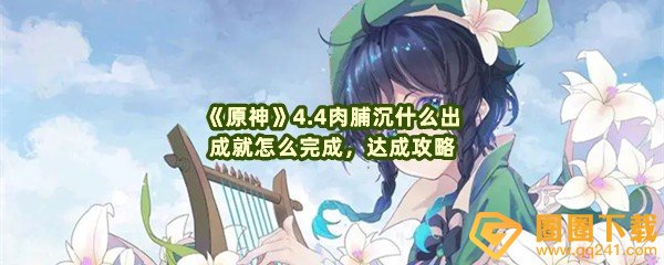 原神4.4肉脯沉什么出成就怎么获取-原神4.4肉脯沉什么出成就如何达成一览[图文]