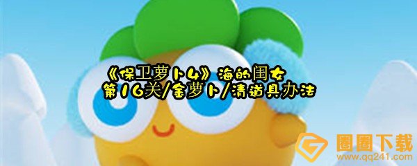 保卫萝卜4海的闺女第16关怎么获取金萝卜奖励-保卫萝卜4海的闺女第6关怎么全清无伤通关一览[图文]
