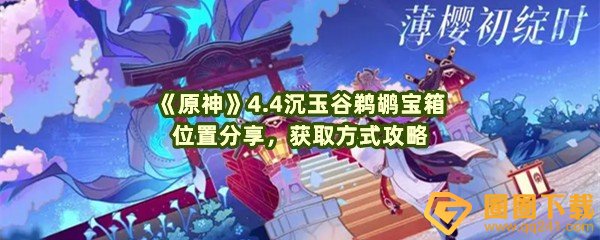 原神4.4沉玉谷鹈鹕宝箱位置在哪里-原神4.4沉玉谷鹈鹕宝箱位置怎么获取一览[图文]