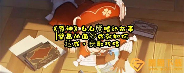 原神4.4废墟的故事|壁画的面纱成就怎么做-原神4.4废墟的故事|壁画的面纱成就怎么触发一览[图文]