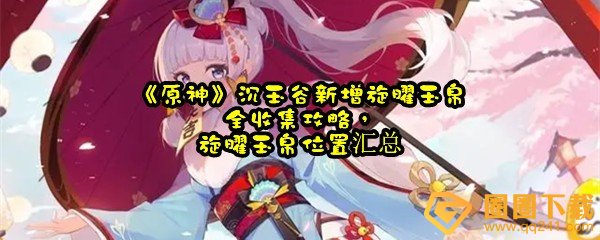 原神4.4新增旋曜玉帛都在哪-原神4.4新增获取旋曜玉帛注意事项分享一览[图文]