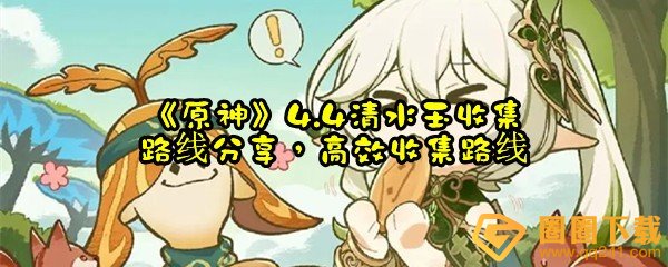 原神4.4清水玉收集路线分布图分享-原神4.4怎么快速高效采集清水玉一览[图文]