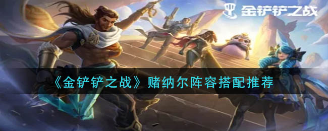 赌纳尔阵容搭配攻略 保持积极的心态