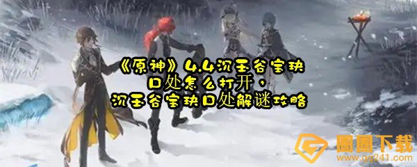 原神4.4沉玉谷宝玦口处宝箱怎么解开-原神4.4宝玦口屏障怎么开一览[图文]