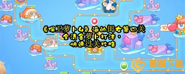 保卫萝卜4海的闺女第四关怎么清理掉全部道具-保卫萝卜4海的闺女第四关怎么快速过关一览[图文]