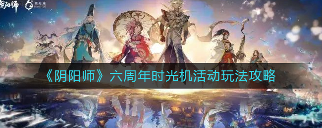 六周年时光机活动玩法攻略 不要害怕失败