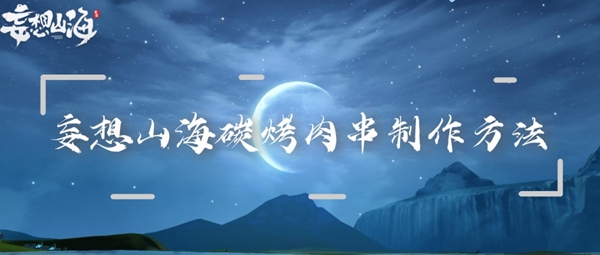 妄想山海炭烤肉串儿制作方法：终极打法全解析