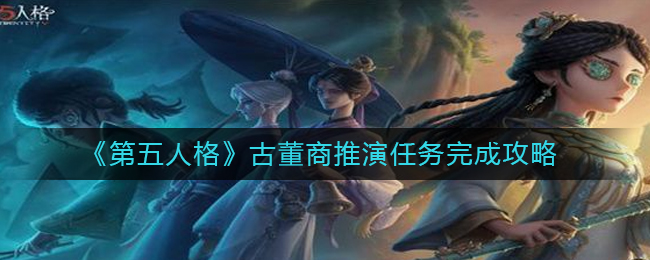 古董商推演任务完成攻略 熟悉各大功能的快速指南