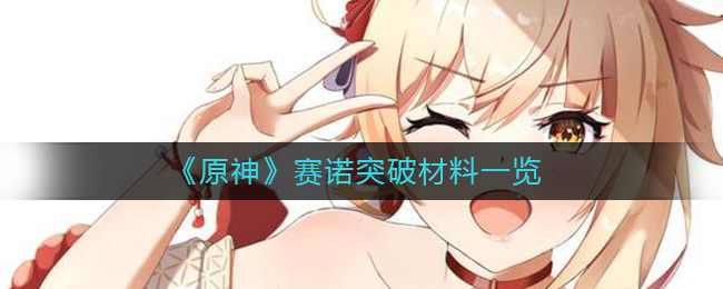 赛诺突破需要材料一览 角色技能深度挖掘