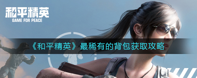 最稀有的背包获取攻略 攻略助你技能突破