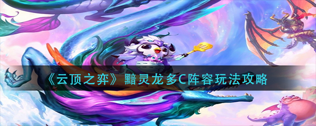 黯灵龙多C阵容玩法攻略 实用技巧全网汇总