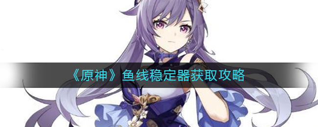 鱼线稳定器获取攻略 游戏世界探索路线规划